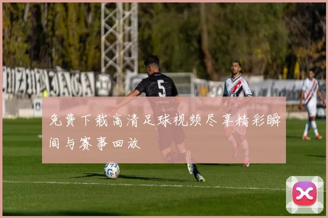 免费下载高清足球视频尽享精彩瞬间与赛事回放