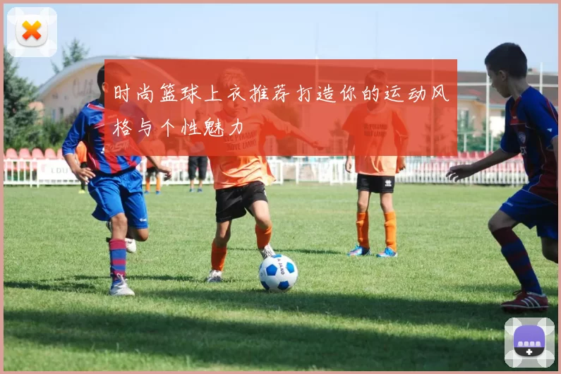 时尚篮球上衣推荐打造你的运动风格与个性魅力