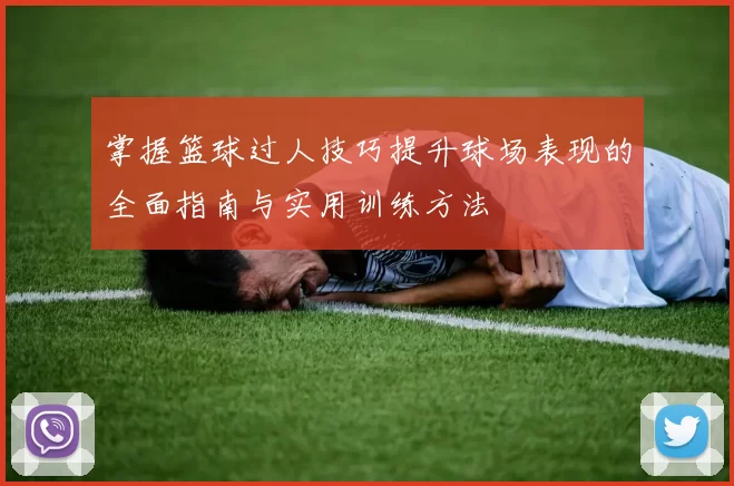 掌握篮球过人技巧提升球场表现的全面指南与实用训练方法